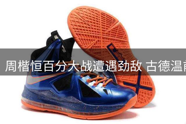 周楷恒百分大战遭遇劲敌 古德温前三节建立10分优势