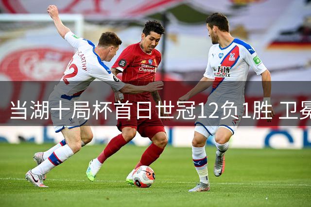 当湖十局杯首日世冠12负1胜 卫冕冠亚军晋级八强